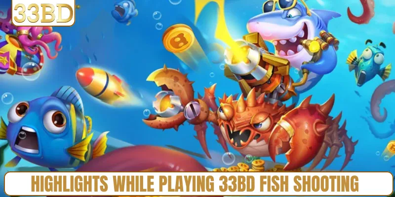 Highlights while playing 33BD Fish Shooting